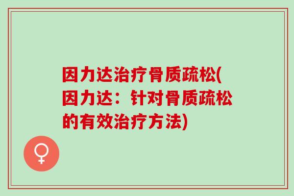 因力达治疗骨质疏松(因力达：针对骨质疏松的有效治疗方法)