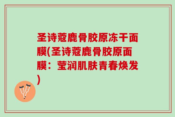 圣诗蔻鹿骨胶原冻干面膜(圣诗蔻鹿骨胶原面膜：莹润肌肤青春焕发)