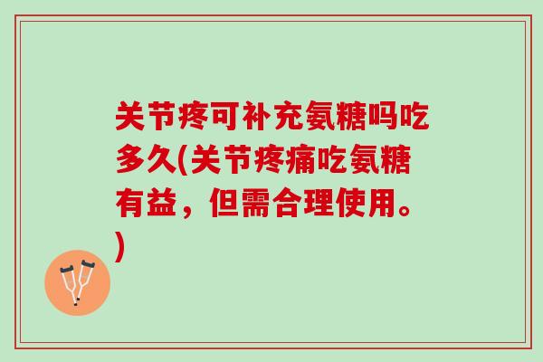 关节疼可补充氨糖吗吃多久(关节疼痛吃氨糖有益，但需合理使用。)