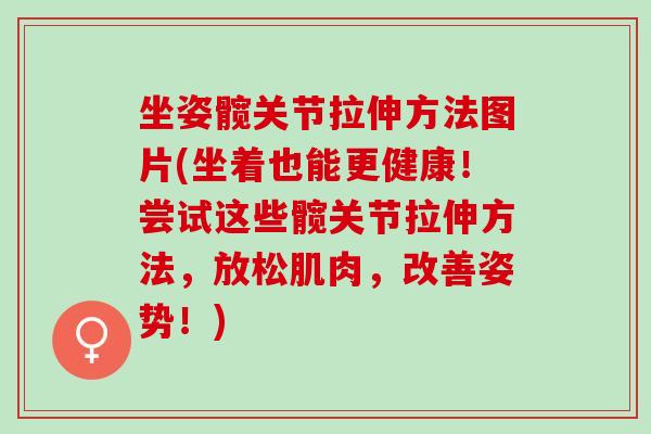 坐姿髋关节拉伸方法图片(坐着也能更健康!尝试这些髋关节拉伸方法,放松肌肉,改善姿势!) 坐姿髋关节拉伸方法图片(坐着也能更健康!尝试这些髋关节拉伸方法,放松肌肉,改善姿势!)