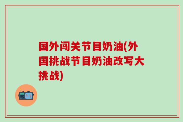 国外闯关节目奶油(外国挑战节目奶油改写大挑战)
