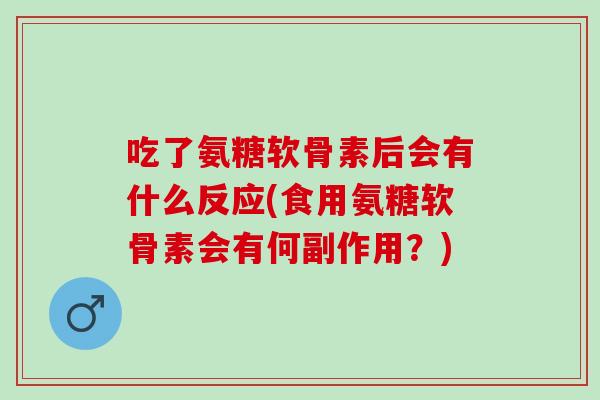 吃了氨糖软骨素后会有什么反应(食用氨糖软骨素会有何副作用?) 吃了氨糖软骨素后会有什么反应(食用氨糖软骨素会有何副作用?)