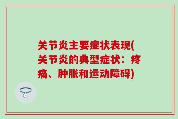 关节炎主要症状表现(关节炎的典型症状：疼痛、肿胀和运动障碍)