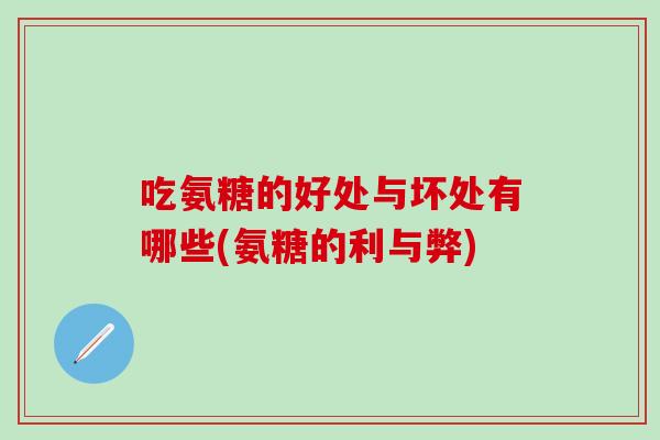 吃氨糖的好处与坏处有哪些(氨糖的利与弊)