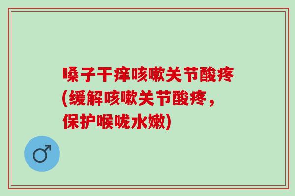 嗓子干痒咳嗽关节酸疼(缓解咳嗽关节酸疼，保护喉咙水嫩)
