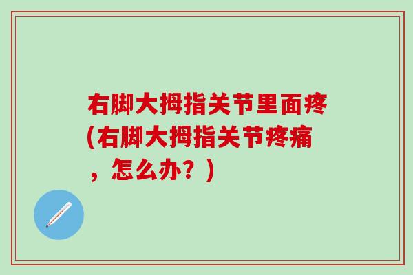 右脚大拇指关节里面疼(右脚大拇指关节疼痛，怎么办？)