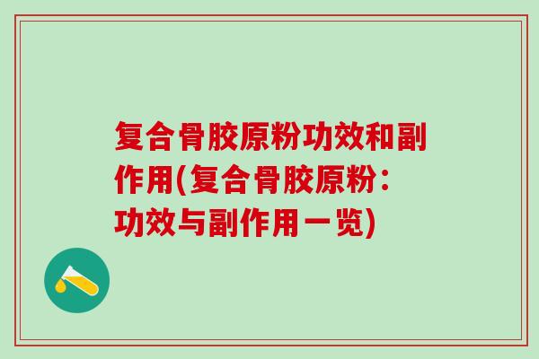 复合骨胶原粉功效和副作用(复合骨胶原粉：功效与副作用一览)