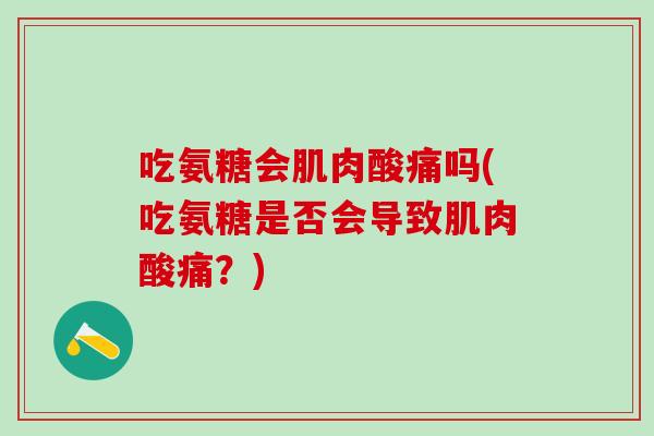 吃氨糖会肌肉酸痛吗(吃氨糖是否会导致肌肉酸痛？)