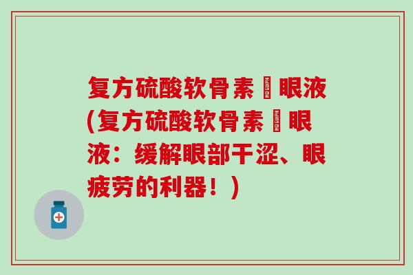 复方硫酸软骨素滳眼液(复方硫酸软骨素滳眼液：缓解眼部干涩、眼疲劳的利器！)