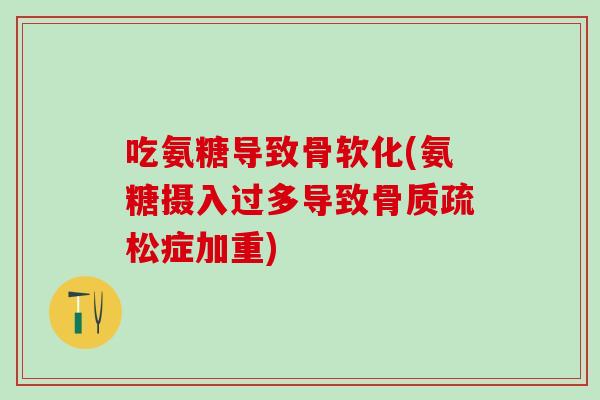 吃氨糖导致骨软化(氨糖摄入过多导致骨质疏松症加重)