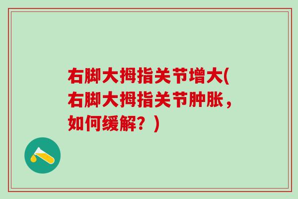 右脚大拇指关节增大(右脚大拇指关节,如何缓解?) 右脚大拇指关节增大(右脚大拇指关节,如何缓解?)
