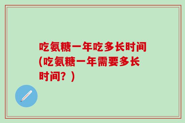 吃氨糖一年吃多长时间(吃氨糖一年需要多长时间？)