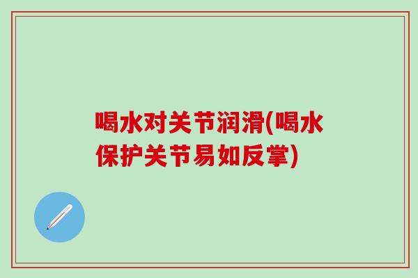 喝水对关节润滑(喝水保护关节易如反掌)