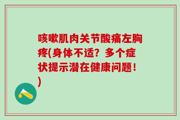 咳嗽肌肉关节酸痛左胸疼(身体不适？多个症状提示潜在健康问题！)
