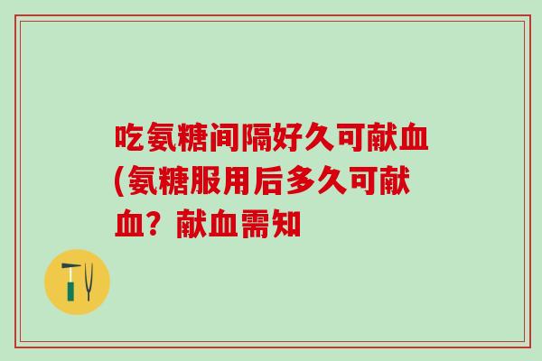 吃氨糖间隔好久可献(氨糖服用后多久可献？献需知