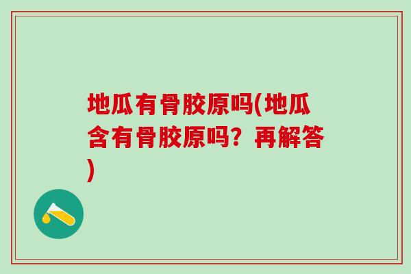 地瓜有骨胶原吗(地瓜含有骨胶原吗？再解答)
