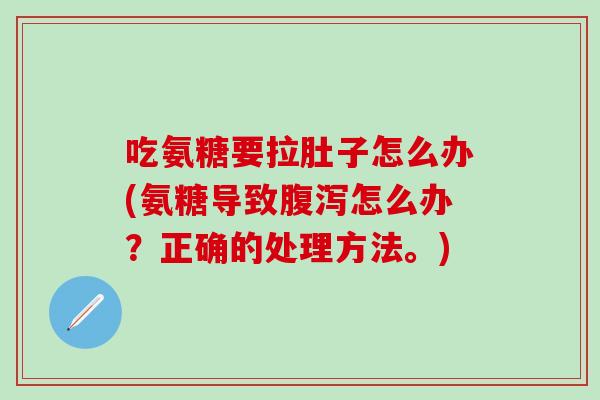 吃氨糖要拉肚子怎么办(氨糖导致腹泻怎么办？正确的处理方法。)