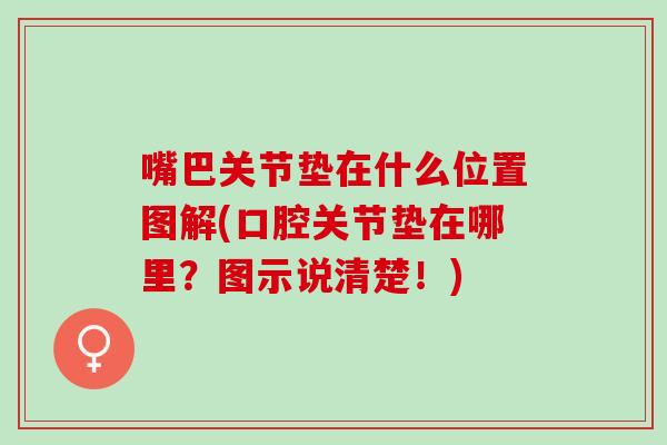 嘴巴关节垫在什么位置图解(口腔关节垫在哪里?图示说清楚!) 嘴巴关节垫在什么位置图解(口腔关节垫在哪里?图示说清楚!)