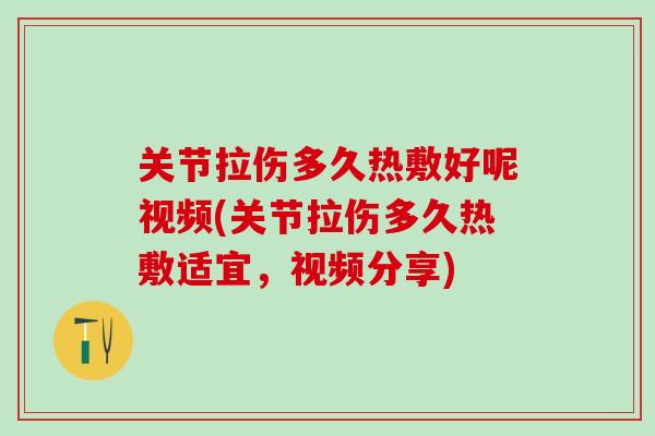 关节拉伤多久热敷好呢视频(关节拉伤多久热敷适宜，视频分享)