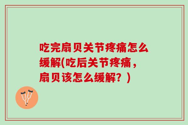 吃完扇贝关节疼痛怎么缓解(吃后关节疼痛，扇贝该怎么缓解？)