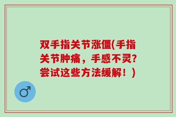 双手指关节涨僵(手指关节肿痛，手感不灵？尝试这些方法缓解！)