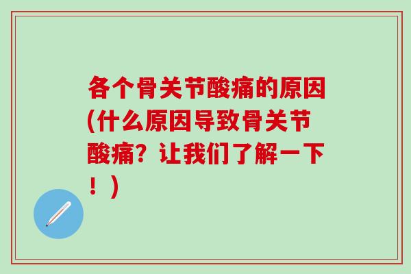 各个骨关节酸痛的原因(什么原因导致骨关节酸痛？让我们了解一下！)