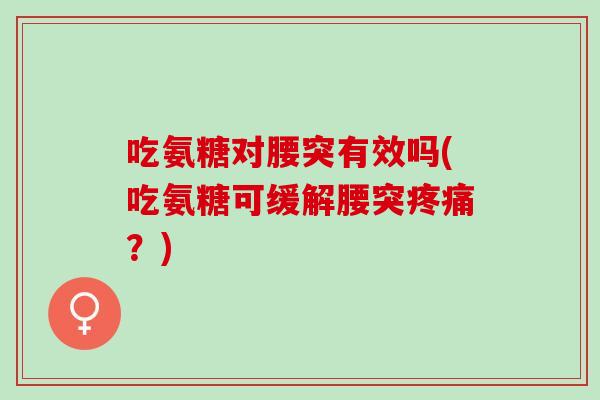 吃氨糖对腰突有效吗(吃氨糖可缓解腰突疼痛？)