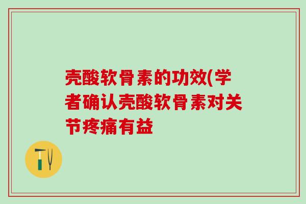 壳酸软骨素的功效(学者确认壳酸软骨素对关节疼痛有益