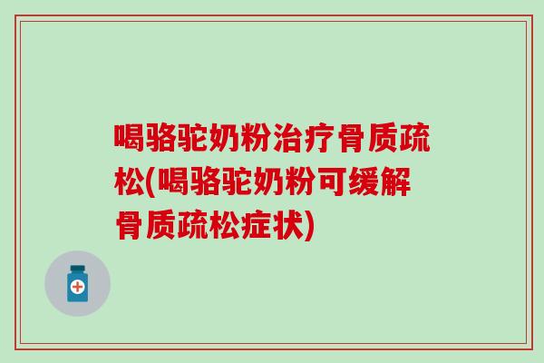 喝骆驼奶粉(喝骆驼奶粉可缓解症状) 喝骆驼奶粉(喝骆驼奶粉可缓解症状)