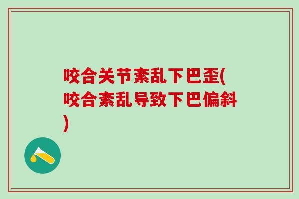 咬合关节紊乱下巴歪(咬合紊乱导致下巴偏斜)