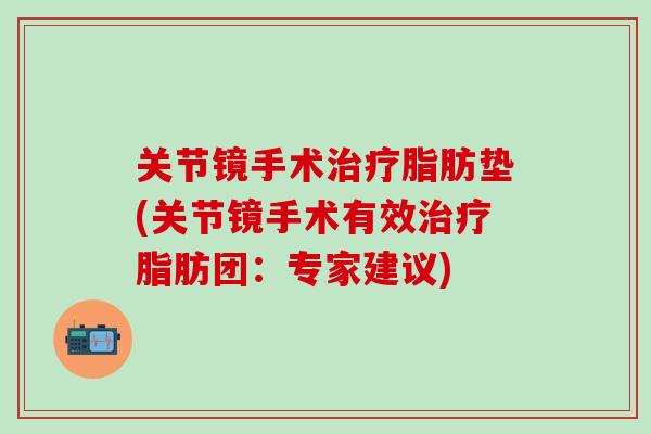 关节镜手术治疗脂肪垫(关节镜手术有效治疗脂肪团：专家建议)