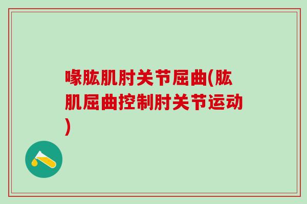 喙肱肌肘关节屈曲(肱肌屈曲控制肘关节运动)