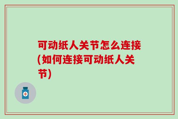 可动纸人关节怎么连接(如何连接可动纸人关节)