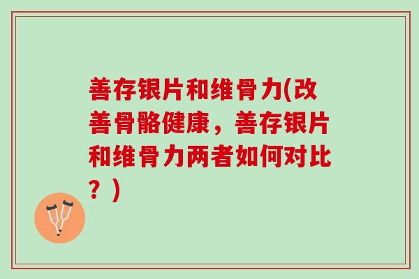 善存银片和维骨力(改善骨骼健康，善存银片和维骨力两者如何对比？)