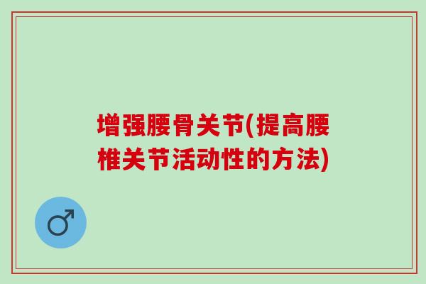 增强腰骨关节(提高腰椎关节活动性的方法)