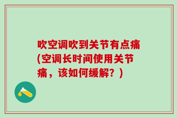 吹空调吹到关节有点痛(空调长时间使用关节痛，该如何缓解？)