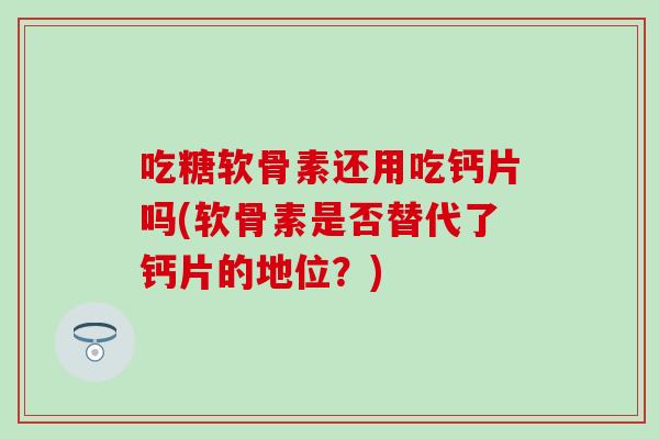 吃糖软骨素还用吃钙片吗(软骨素是否替代了钙片的地位？)