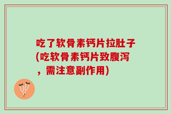 吃了软骨素钙片拉肚子(吃软骨素钙片致腹泻，需注意副作用)