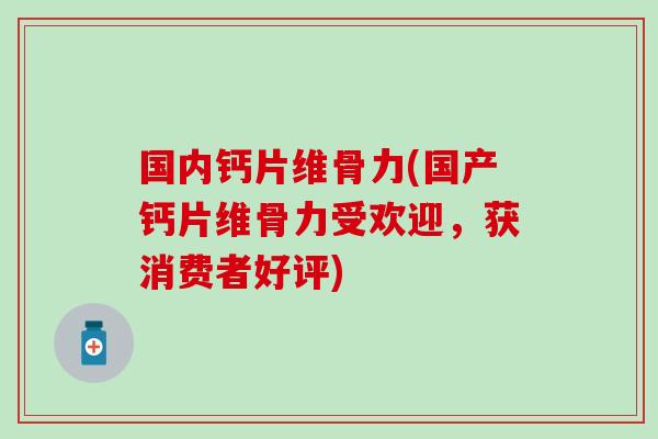 国内钙片维骨力(国产钙片维骨力受欢迎,获消费者好评) 国内钙片维骨力(国产钙片维骨力受欢迎,获消费者好评)