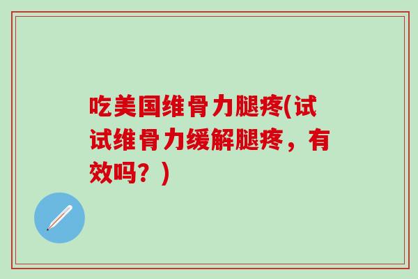 吃美国维骨力腿疼(试试维骨力缓解腿疼，有效吗？)