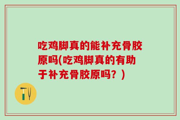 吃鸡脚真的能补充骨胶原吗(吃鸡脚真的有助于补充骨胶原吗？)