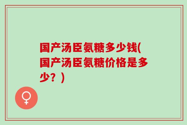 国产汤臣氨糖多少钱(国产汤臣氨糖价格是多少?) 国产汤臣氨糖多少钱(国产汤臣氨糖价格是多少?)
