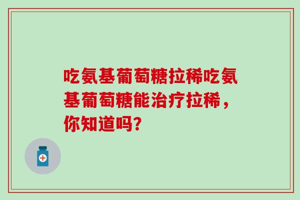 吃氨基葡萄糖拉稀吃氨基葡萄糖能治疗拉稀，你知道吗？