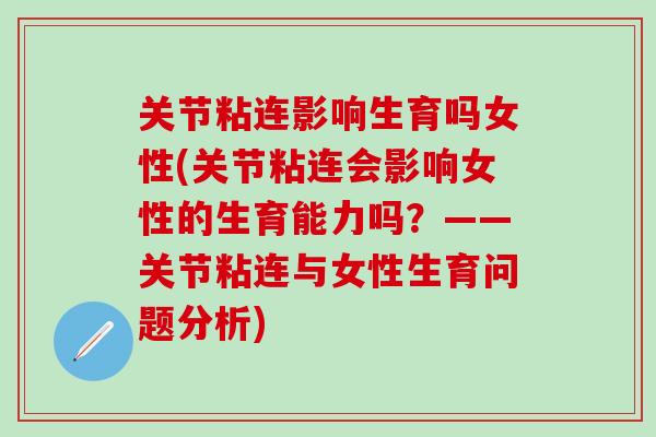 关节粘连影响生育吗女性(关节粘连会影响女性的生育能力吗？——关节粘连与女性生育问题分析)