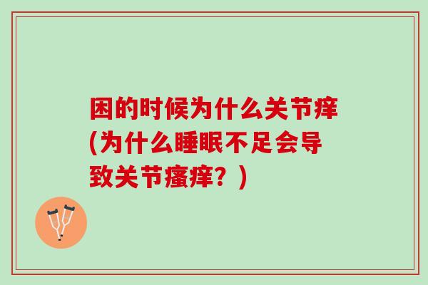 困的时候为什么关节痒(为什么睡眠不足会导致关节瘙痒？)