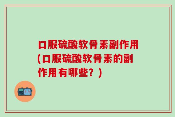 口服硫酸软骨素副作用(口服硫酸软骨素的副作用有哪些?) 口服硫酸软骨素副作用(口服硫酸软骨素的副作用有哪些?)
