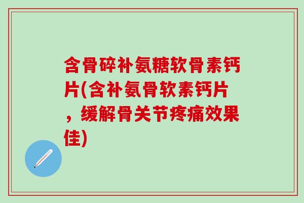 含骨碎补氨糖软骨素钙片(含补氨骨软素钙片，缓解骨关节疼痛效果佳)