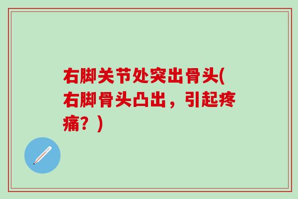 右脚关节处突出骨头(右脚骨头凸出，引起疼痛？)