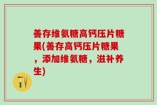 善存维氨糖高钙压片糖果(善存高钙压片糖果，添加维氨糖，滋补养生)