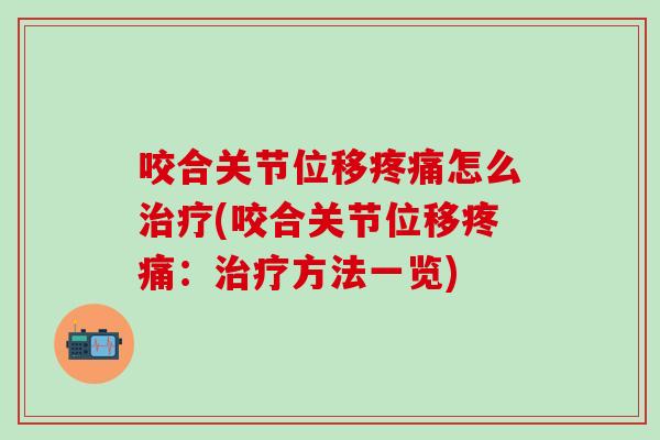 咬合关节位移疼痛怎么治疗(咬合关节位移疼痛：治疗方法一览)